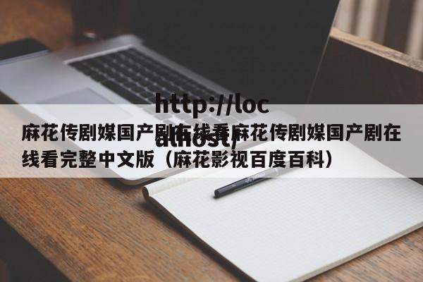 麻花传剧媒国产剧在线看麻花传剧媒国产剧在线看完整中文版(麻花影视百度百科)