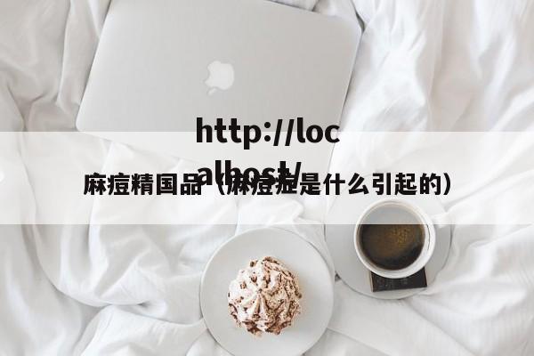麻痘精国品(麻痘症是什么引起的)