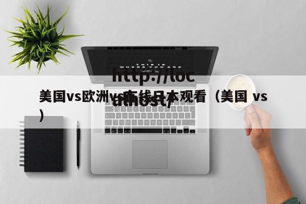 美国vs欧洲vs在线日本观看(美国 vs)